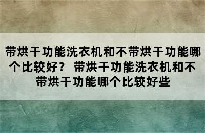 带烘干功能洗衣机和不带烘干功能哪个比较好？ 带烘干功能洗衣机和不带烘干功能哪个比较好些